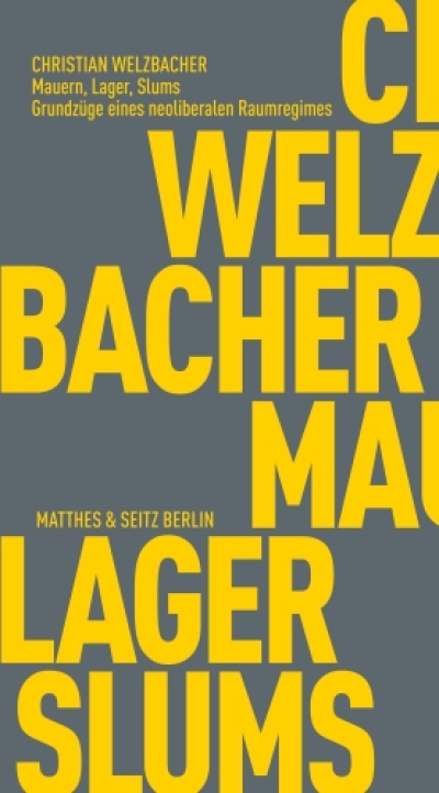 Christian Welzbacher. Mauern, Lager, Slums. Grundzüge eines neoliberalen Raumregimes
