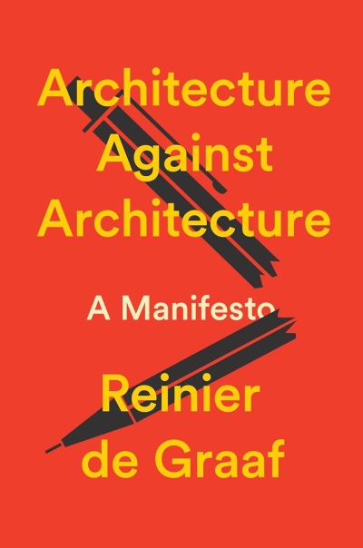 Reinier de Graaf. Architecture Against Architecture. A Manifesto